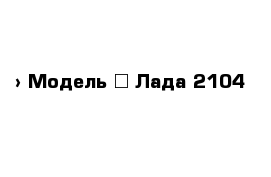  › Модель ­ Лада 2104